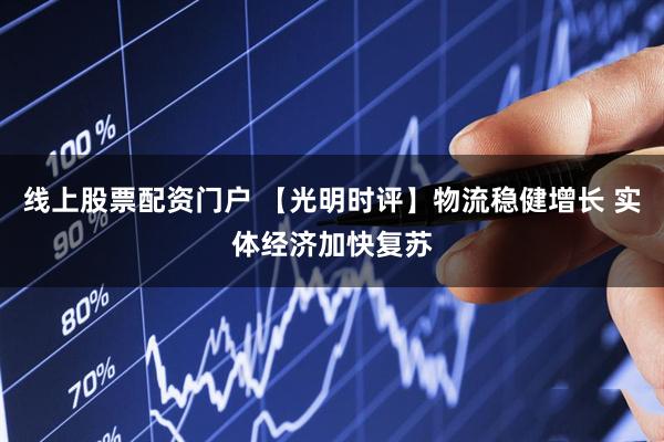 线上股票配资门户 【光明时评】物流稳健增长 实体经济加快复苏