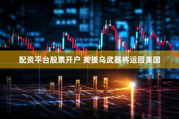 配资平台股票开户 美援乌武器将运回美国
