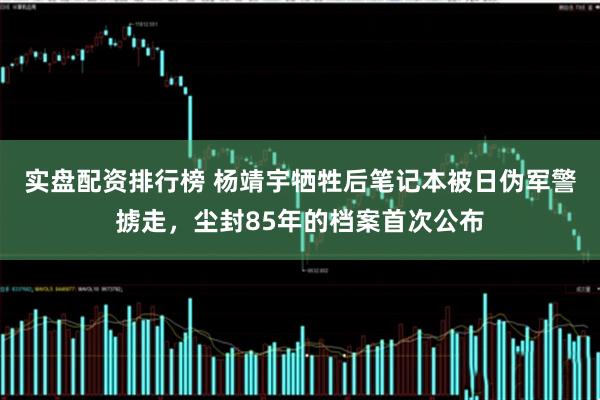实盘配资排行榜 杨靖宇牺牲后笔记本被日伪军警掳走，尘封85年的档案首次公布