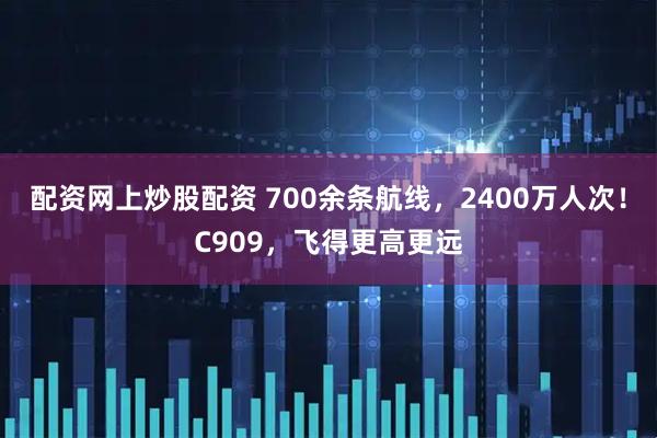 配资网上炒股配资 700余条航线，2400万人次！C909，飞得更高更远