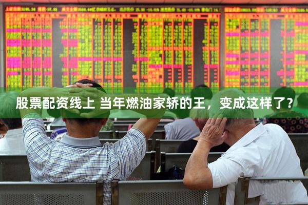股票配资线上 当年燃油家轿的王，变成这样了？