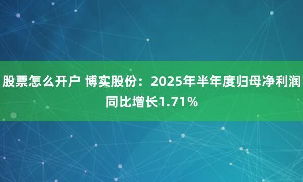 股票怎么开户 博实股份：2025年半年度归母净利润同比增长1.71%