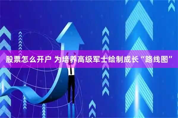 股票怎么开户 为培养高级军士绘制成长“路线图”