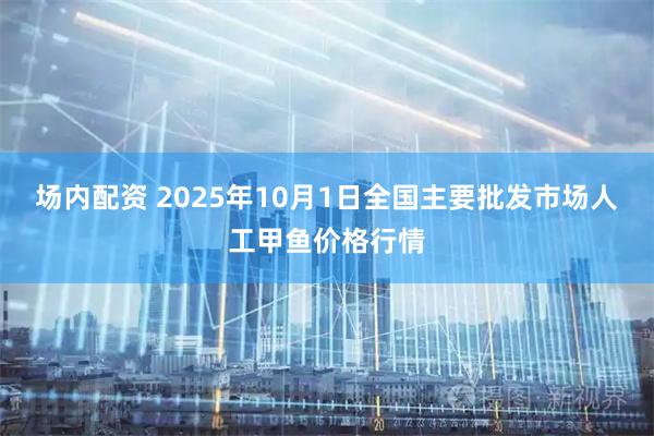 场内配资 2025年10月1日全国主要批发市场人工甲鱼价格行情