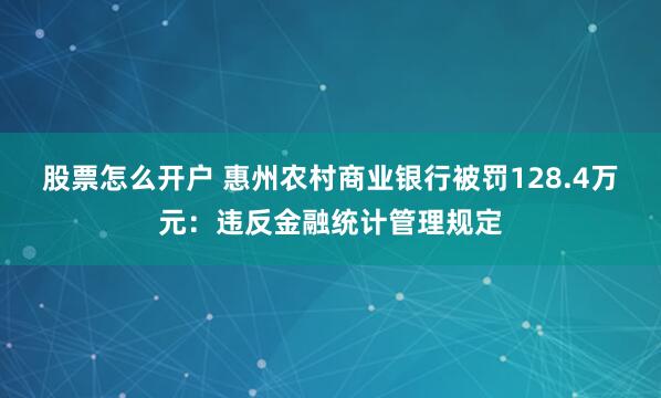 股票怎么开户 惠州农村商业银行被罚128.4万元：违反金融统计管理规定