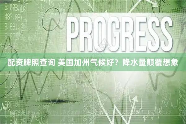 配资牌照查询 美国加州气候好？降水量颠覆想象