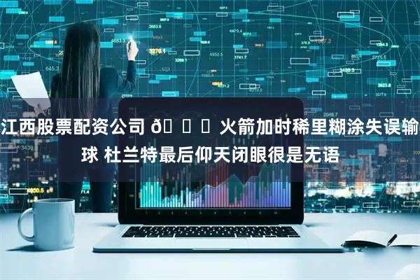 江西股票配资公司 😑火箭加时稀里糊涂失误输球 杜兰特最后仰天闭眼很是无语