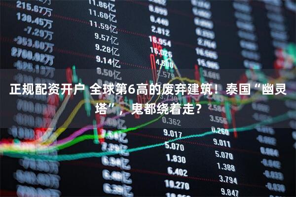 正规配资开户 全球第6高的废弃建筑！泰国“幽灵塔”，鬼都绕着走？