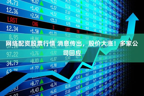 网络配资股票行情 消息传出，股价大涨！多家公司回应